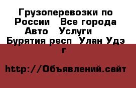 Грузоперевозки по России - Все города Авто » Услуги   . Бурятия респ.,Улан-Удэ г.